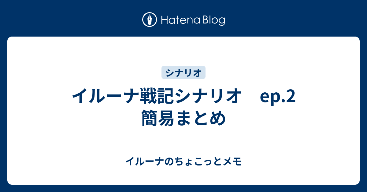 イルーナ戦記シナリオ Ep 2 簡易まとめ イルーナのちょこっとメモ