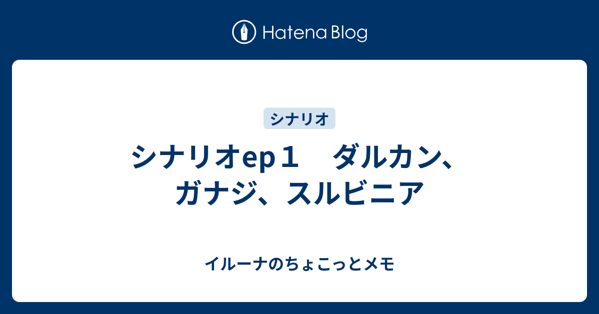 シナリオep１ ダルカン ガナジ スルビニア イルーナのちょこっとメモ