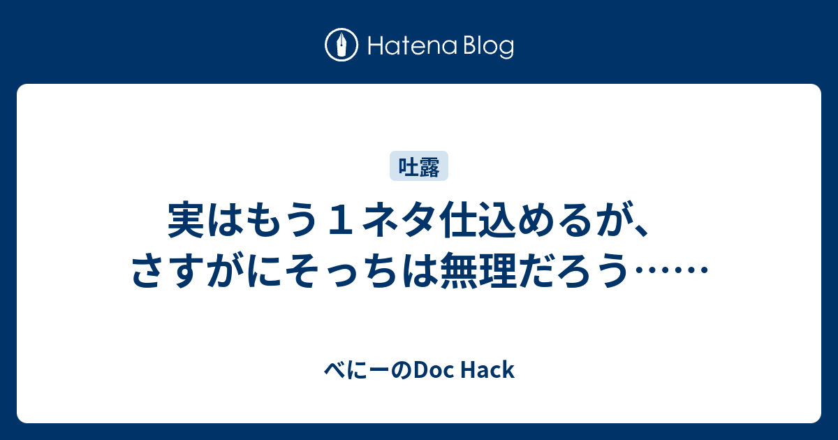 実はもう１ネタ仕込めるが さすがにそっちは無理だろう べにーのdoc Hack