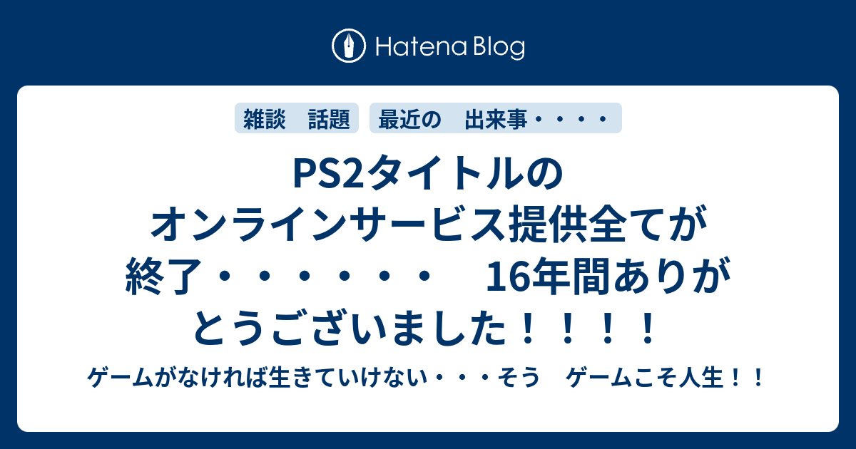 Ps2タイトルのオンラインサービス提供全てが終了 16年間ありがとうございました ゲームがなければ生きていけない そう ゲームこそ人生