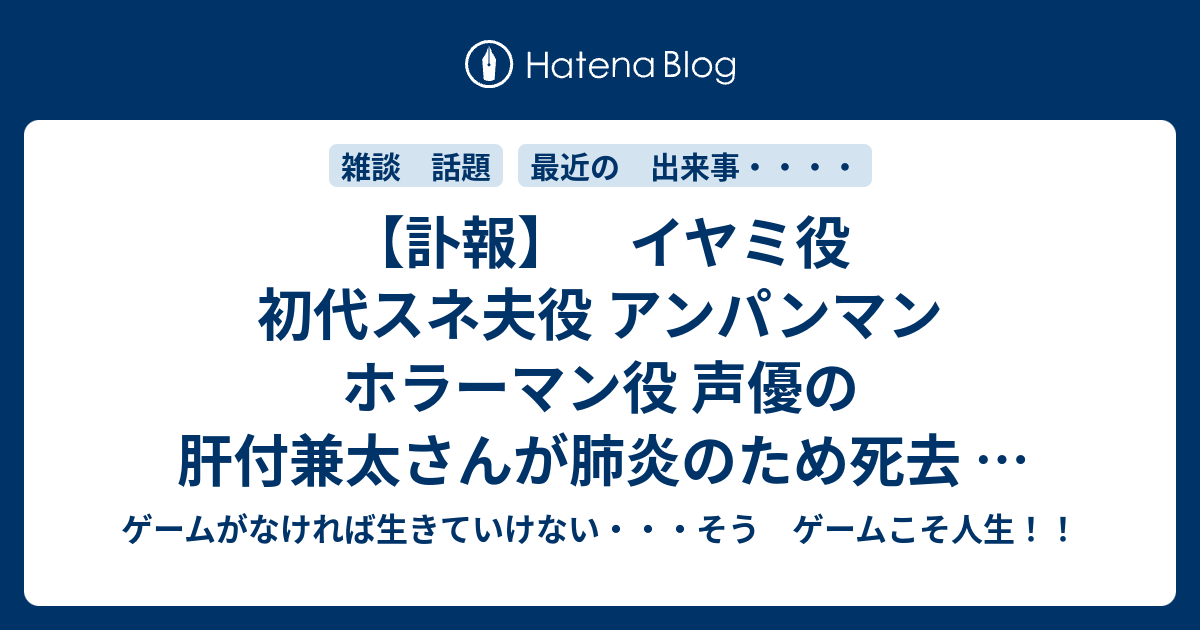 訃報 イヤミ役 初代スネ夫役 アンパンマン ホラーマン役 声優の肝付兼太さんが肺炎のため死去 D ｳﾜｧｧｧﾝ ゲームがなければ生きていけない そう ゲームこそ人生