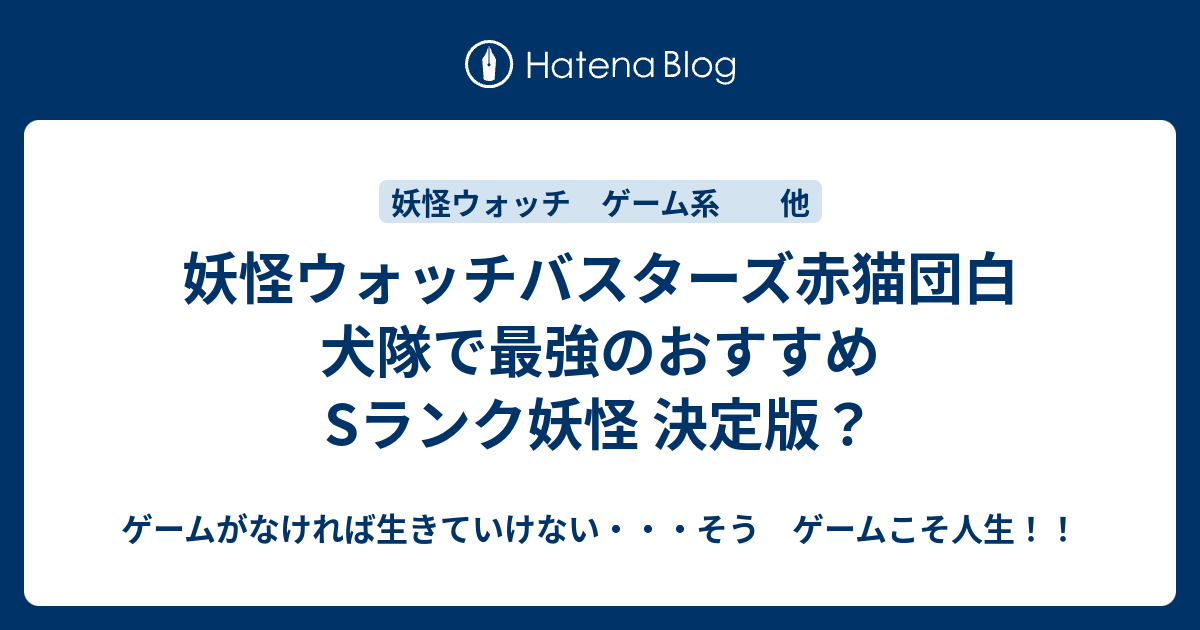 妖怪ウォッチバスターズ赤猫団白犬隊で最強のおすすめsランク妖怪 決定版 ゲームがなければ生きていけない そう ゲームこそ人生