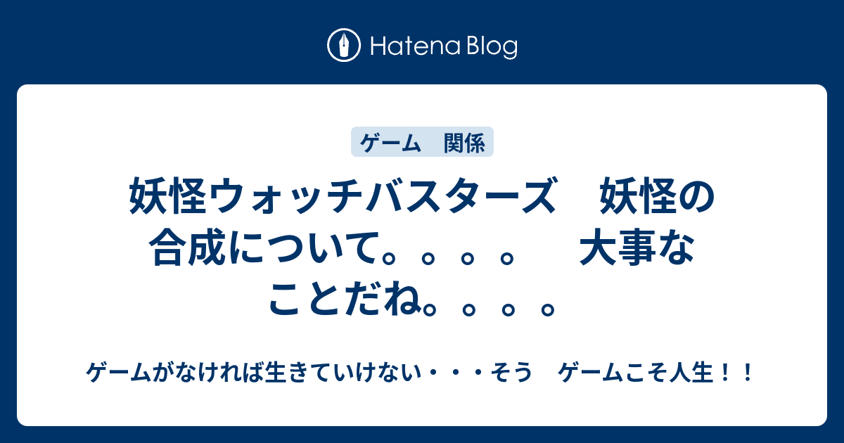 妖怪ウォッチバスターズ 妖怪の合成について 大事なことだね ゲームがなければ生きていけない そう ゲームこそ人生