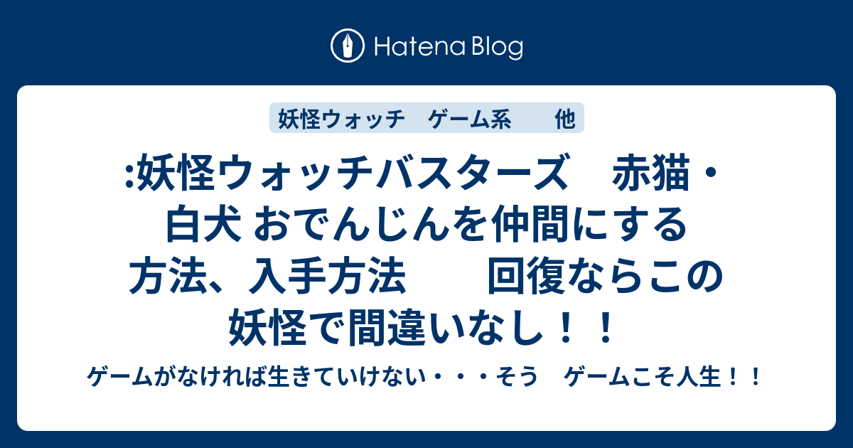 妖怪ウォッチバスターズ 赤猫 白犬 おでんじんを仲間にする方法 入手方法 回復ならこの妖怪で間違いなし ゲームがなければ生きていけない そう ゲームこそ人生