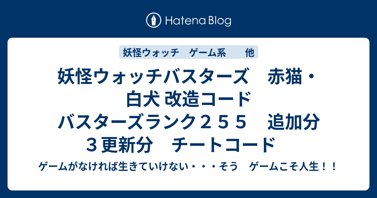 妖怪ウォッチバスターズ 赤猫 白犬 改造コード バスターズランク２５５ 追加分 ３更新分 チートコード ゲームがなければ生きていけない そう ゲームこそ人生