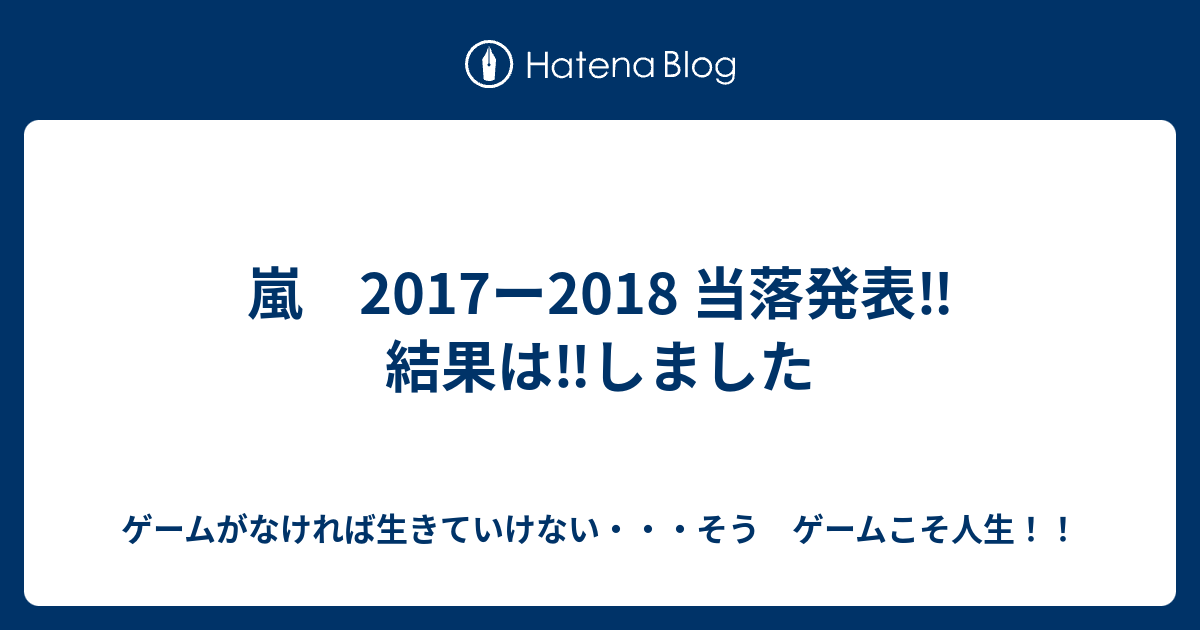 嵐 17ー18 当落発表 結果は しました ゲームがなければ生きていけない そう ゲームこそ人生