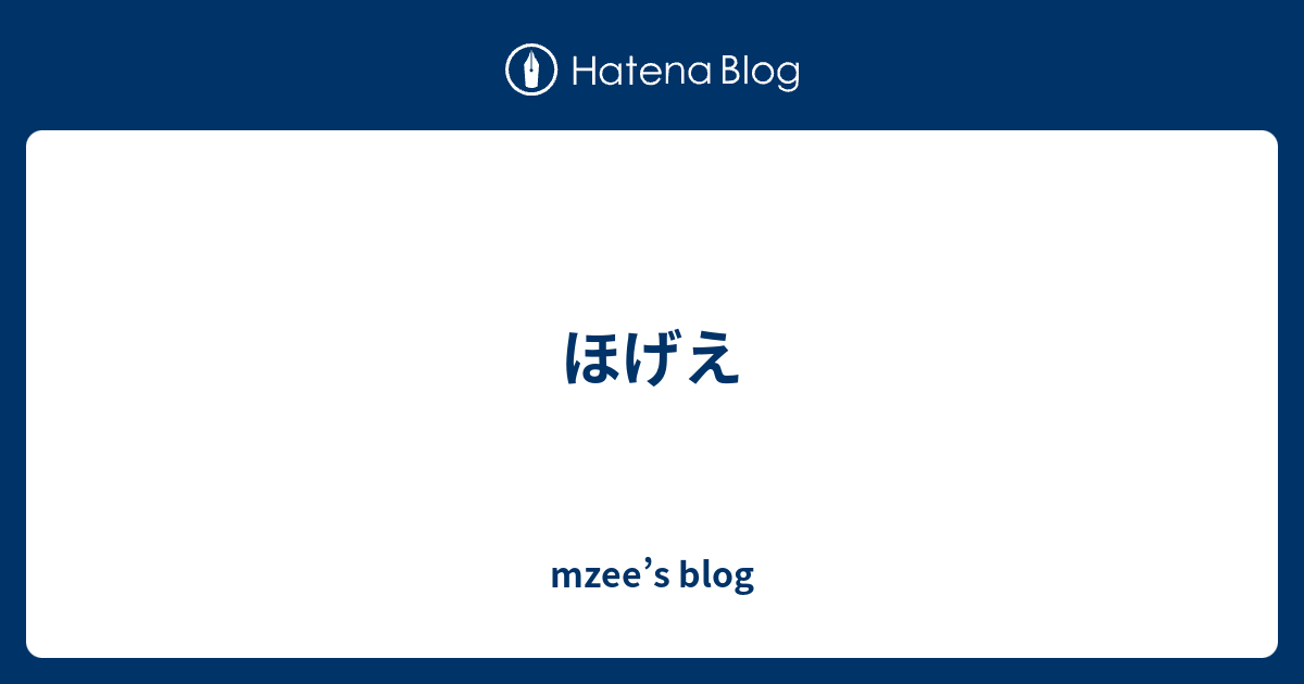 ほげえ Mzee S Blog