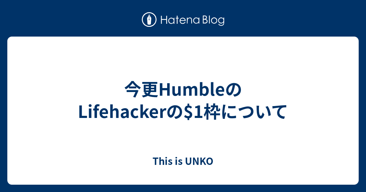 今更humbleのlifehackerの 1枠について This Is Unko