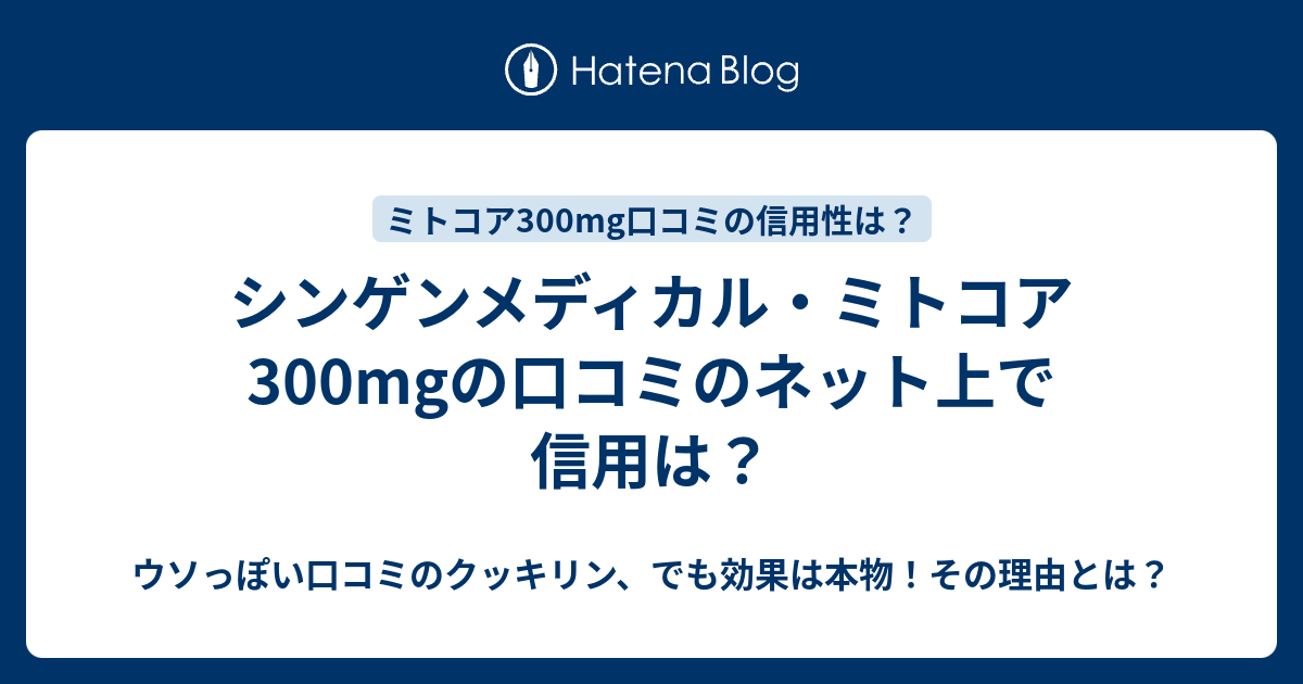 シンゲンメディカル ミトコア300mgの口コミのネット上で信用は ウソっぽい口コミのクッキリン でも効果は本物 その理由とは