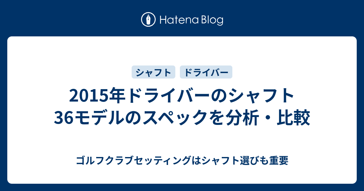 15年ドライバーのシャフト36モデルのスペックを分析 比較 ゴルフクラブセッティングはシャフト選びも重要