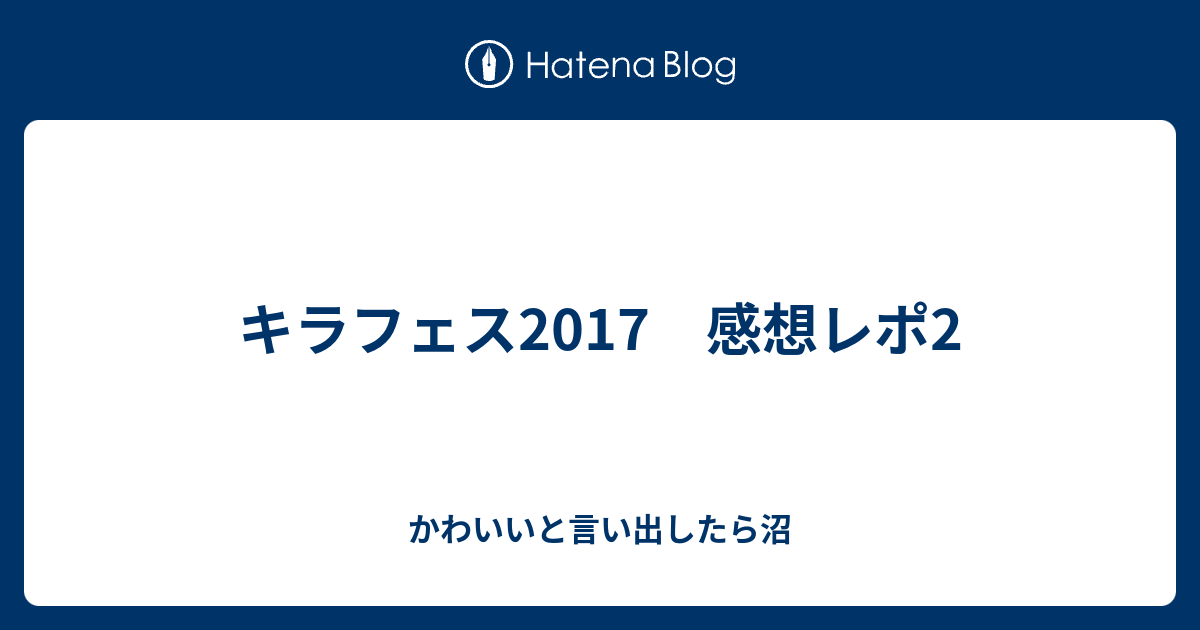 キラフェス17 感想レポ2 かわいいと言い出したら沼