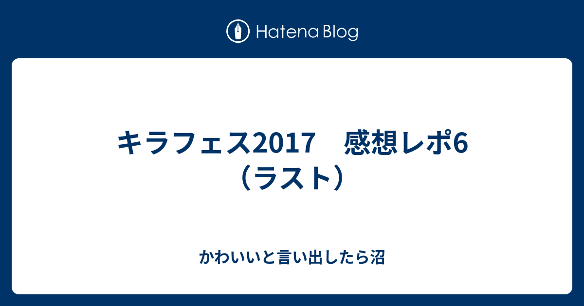 キラフェス17 感想レポ6 ラスト かわいいと言い出したら沼