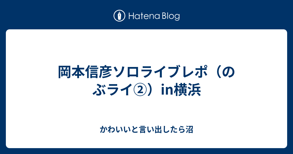 岡本信彦ソロライブレポ のぶライ In横浜 かわいいと言い出したら沼