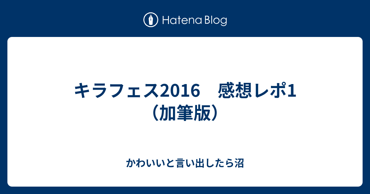 キラフェス16 感想レポ1 加筆版 かわいいと言い出したら沼