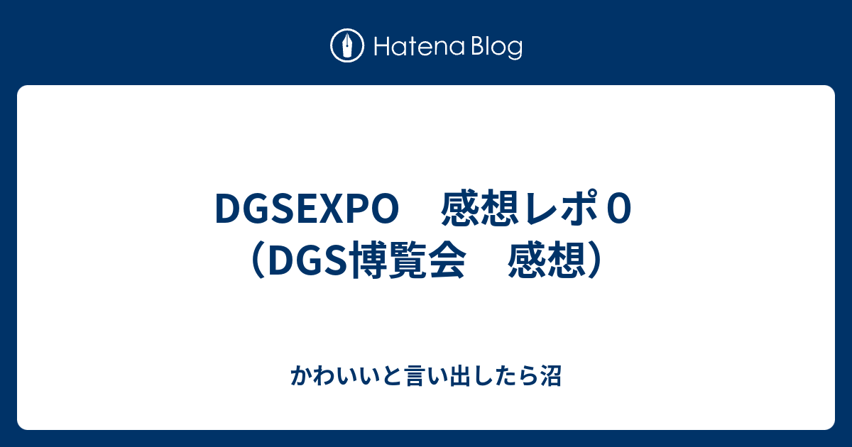 Dgsexpo 感想レポ０ Dgs博覧会 感想 かわいいと言い出したら沼