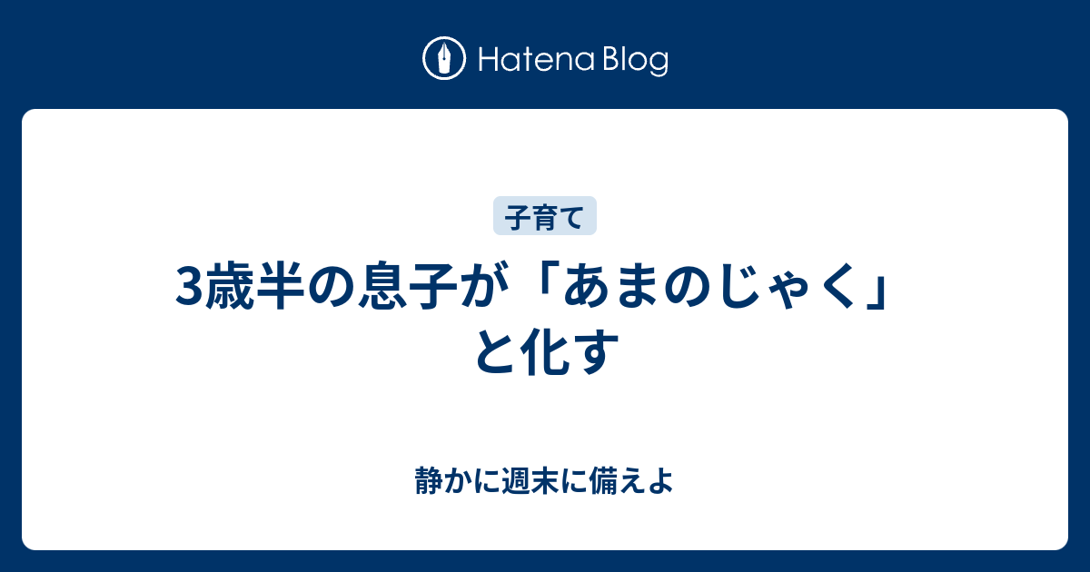 3歳半の息子が あまのじゃく と化す 静かに週末に備えよ