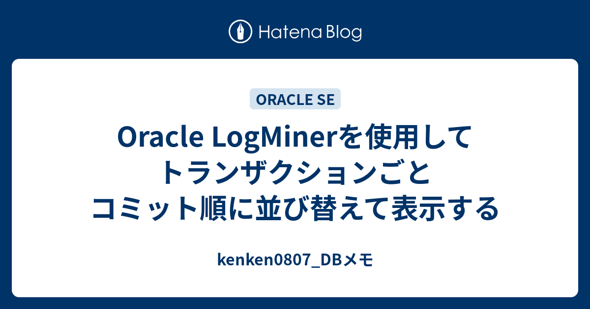 Oracle Logminerを使用してトランザクションごとコミット順に並び替えて表示する Kenken0807 Dbメモ