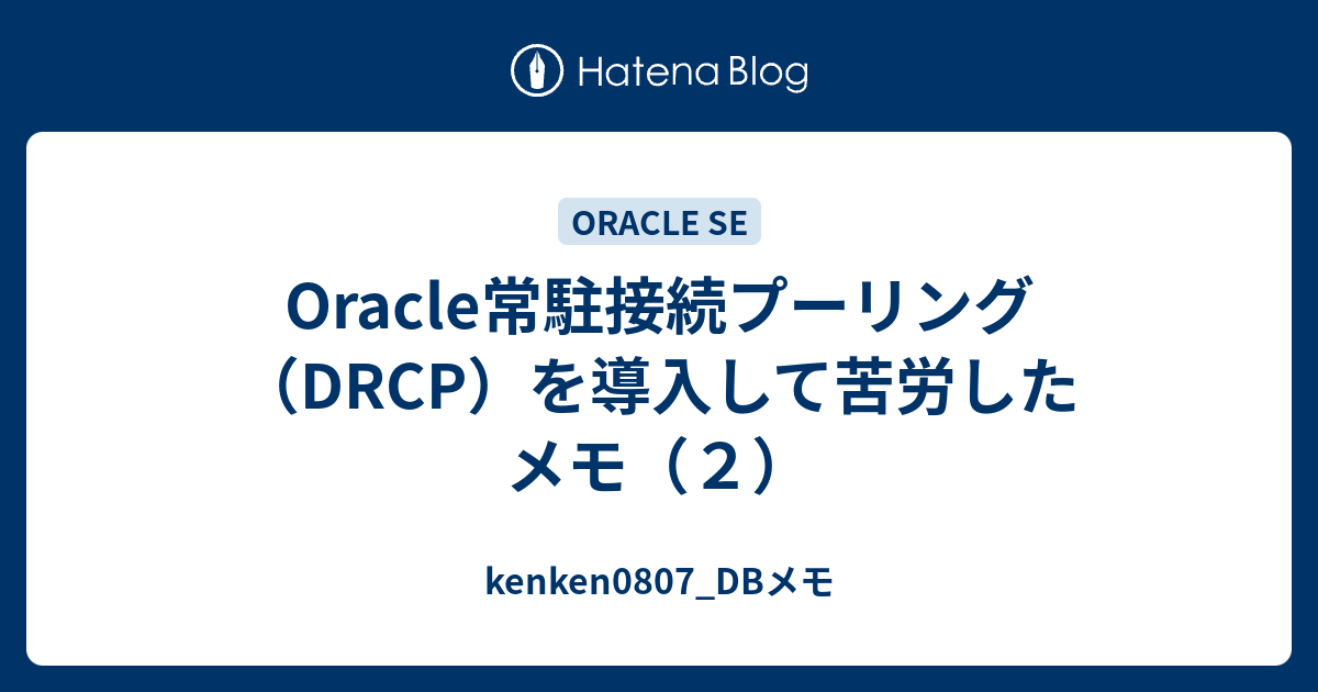 Oracle常駐接続プーリング Drcp を導入して苦労したメモ ２ Kenken0807 Dbメモ