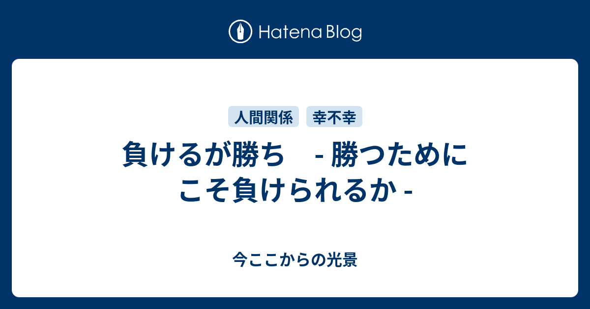 負けるが勝ち 勝つためにこそ負けられるか 今ここからの光景