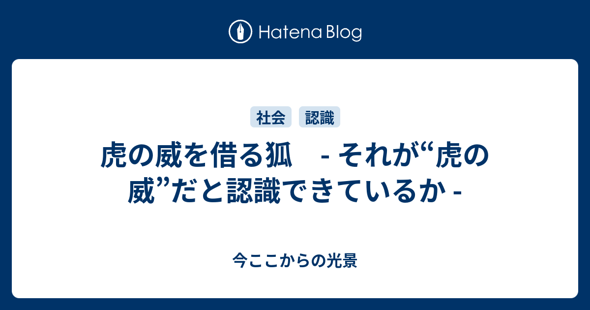 虎の威を借る狐 それが“虎の威”だと認識できているか 今ここからの光景