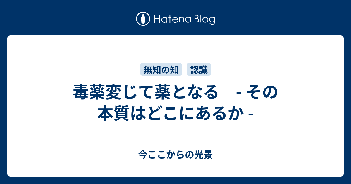 毒薬変じて薬となる その本質はどこにあるか 今ここからの光景