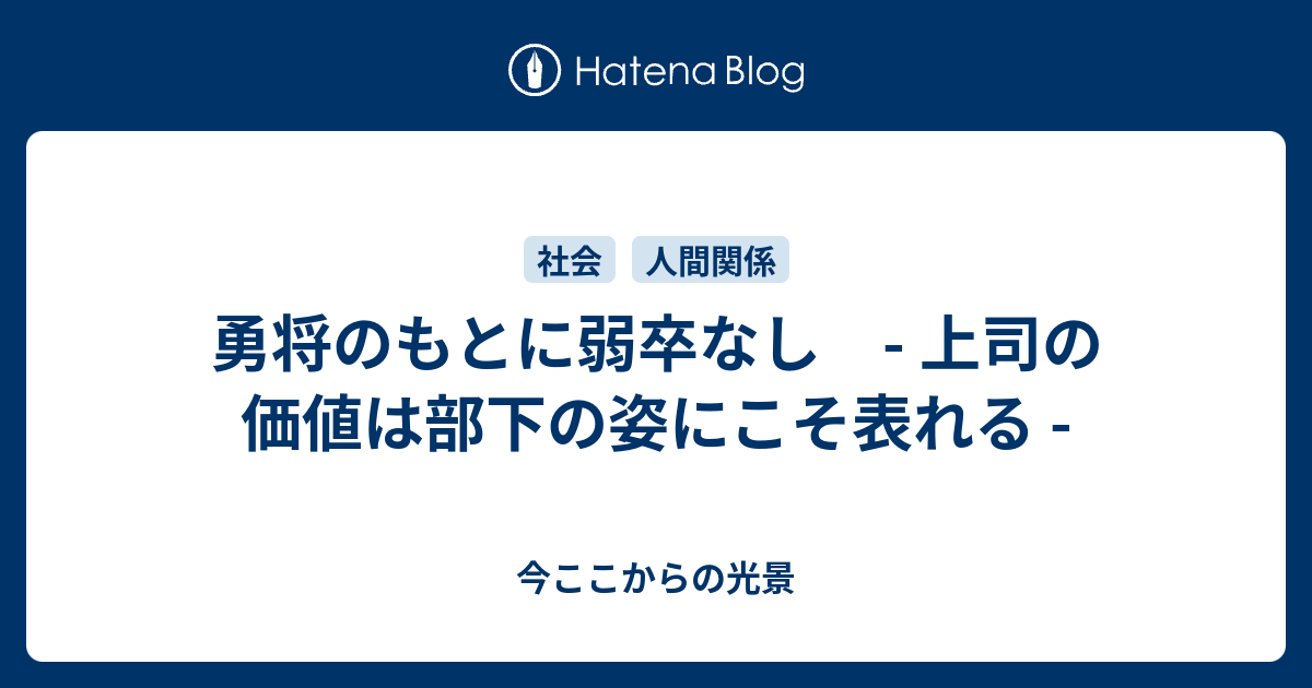 勇将のもとに弱卒なし 上司の価値は部下の姿にこそ表れる 今ここ