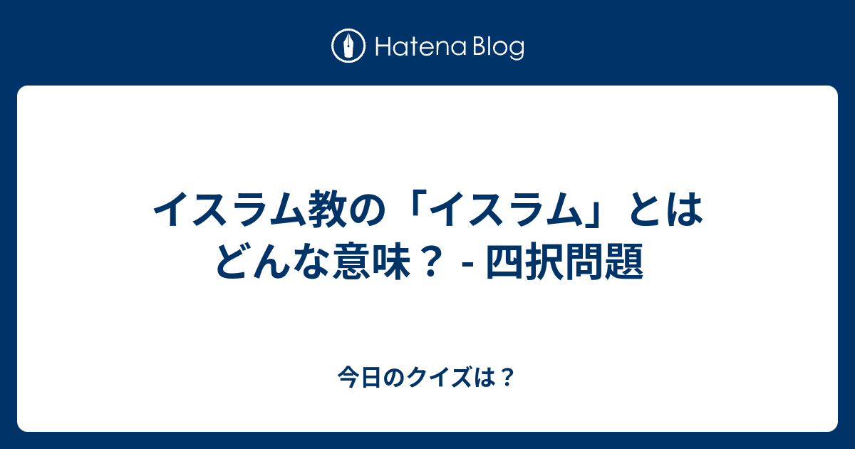 イスラム教の「イスラム」とはどんな意味？ 四択問題 今日のクイズは？
