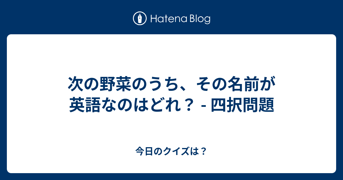 次の野菜のうち その名前が英語なのはどれ 四択問題 今日のクイズは