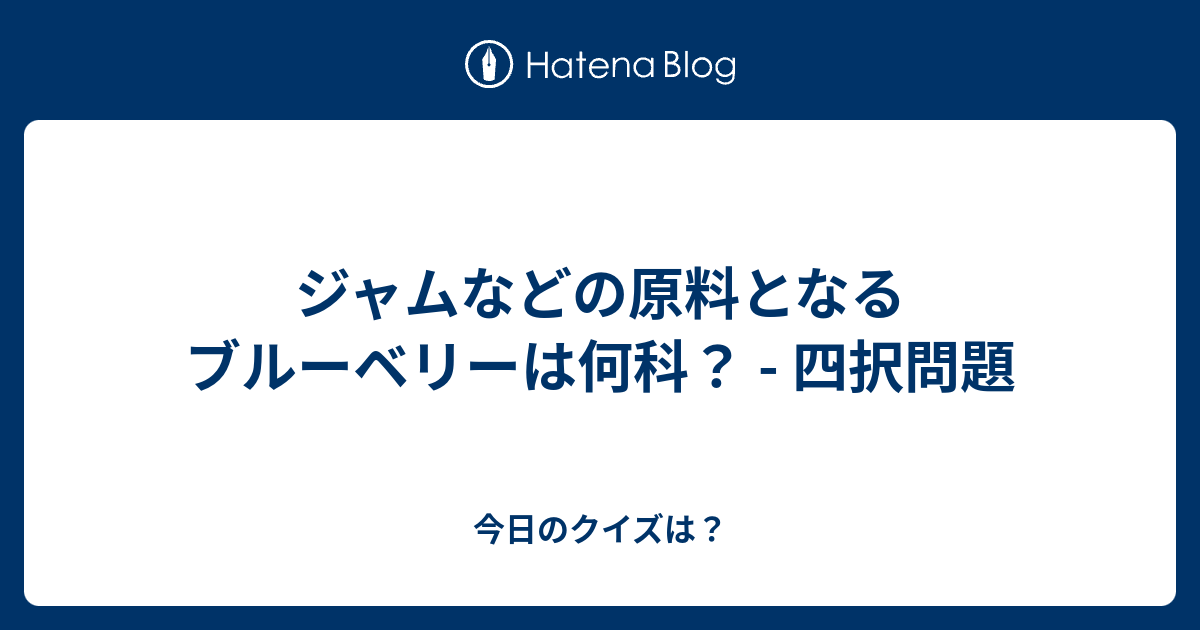 ジャムなどの原料となるブルーベリーは何科 四択問題 今日のクイズは