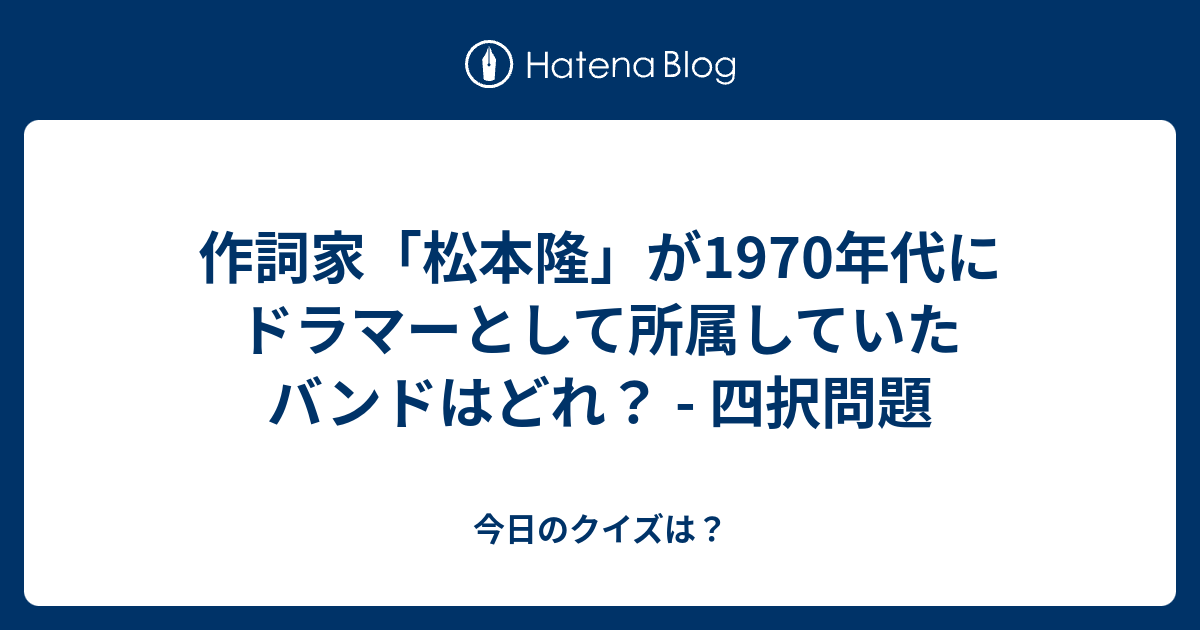 作詞家 松本隆 が1970年代にドラマーとして所属していたバンドはどれ 四択問題 今日のクイズは