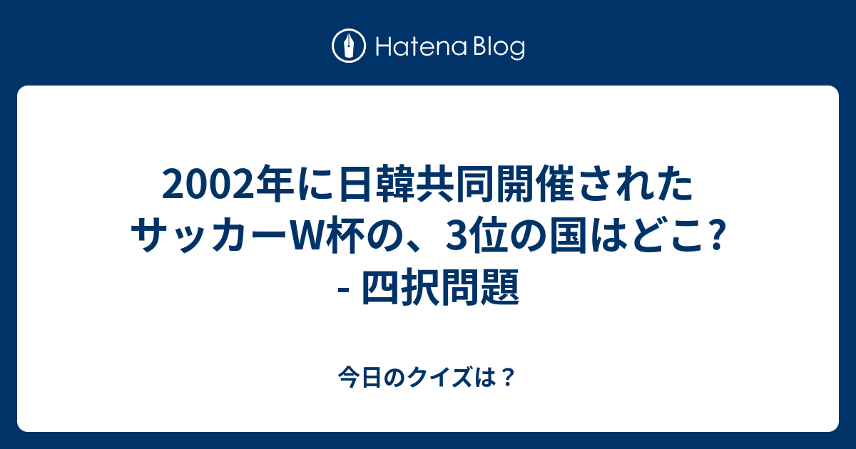 02年に日韓共同開催されたサッカーw杯の 3位の国はどこ 四択問題 今日のクイズは