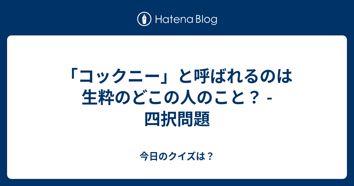 コックニー と呼ばれるのは生粋のどこの人のこと 四択問題 今日のクイズは