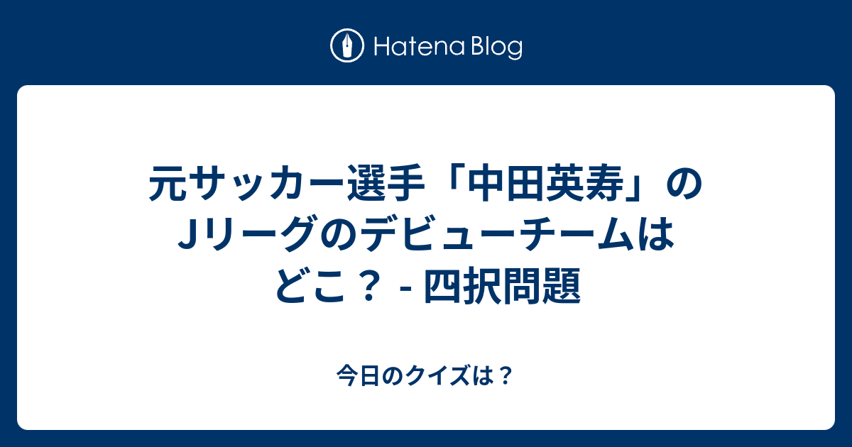 元サッカー選手 中田英寿 のjリーグのデビューチームはどこ 四択問題 今日のクイズは