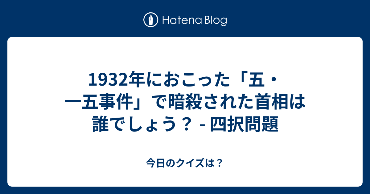 1932年におこった 五 一五事件 で暗殺された首相は誰でしょう 四択問題 今日のクイズは