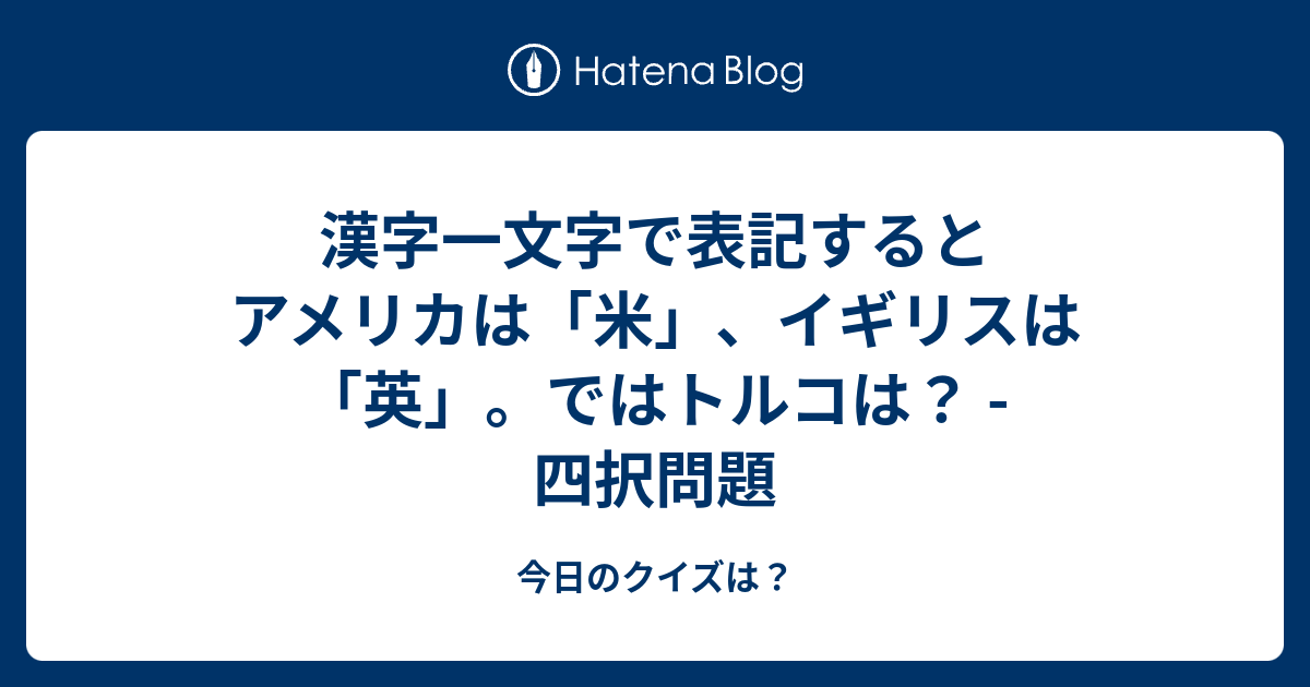 漢字一文字で表記するとアメリカは 米 イギリスは 英 ではトルコは 四択問題 今日のクイズは