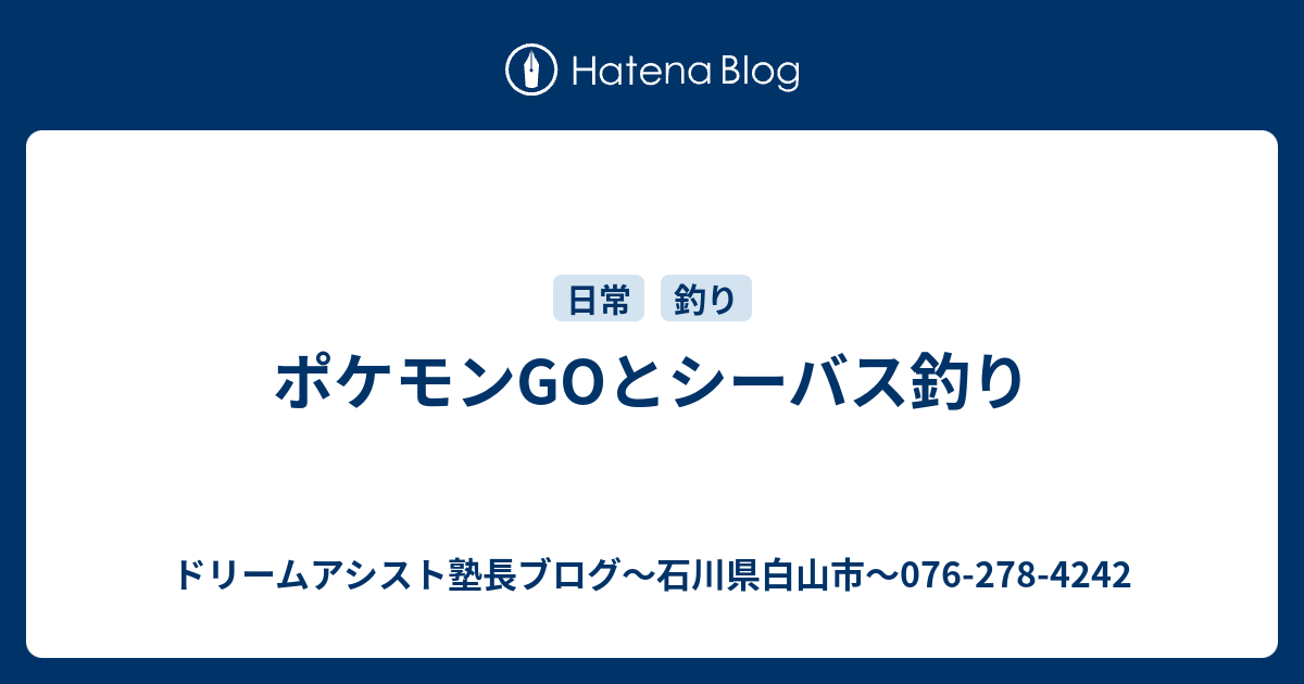ポケモンgoとシーバス釣り ドリームアシスト塾長ブログ 石川県白山市 076 278 4242