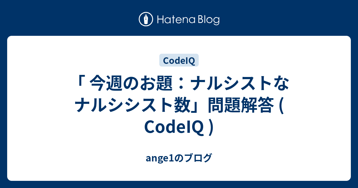 ange1のブログ  「 今週のお題：ナルシストなナルシシスト数」問題解答 ( CodeIQ )はじめに問題解説終わりに