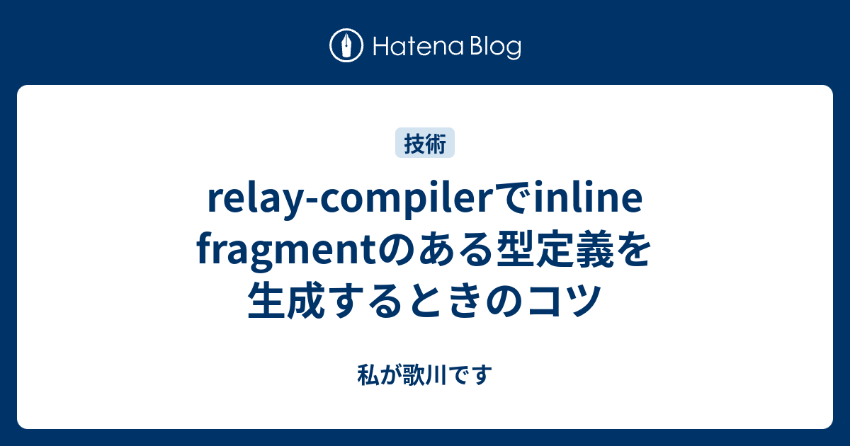 fragmentのある型定義を生成するときのコツ 私が歌川です