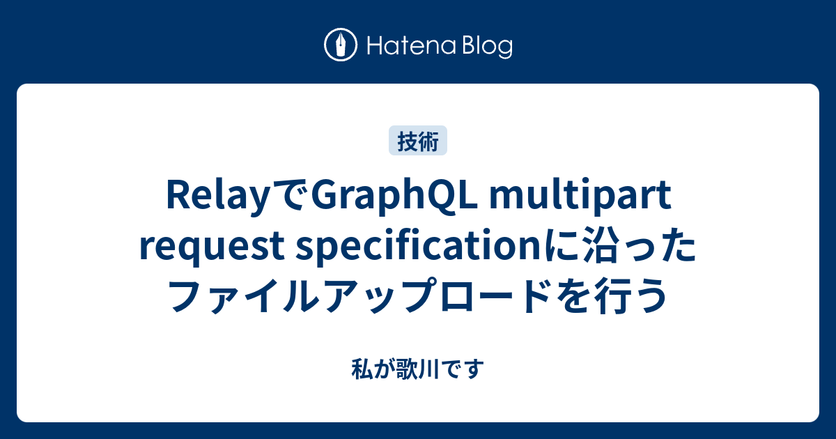 RelayでGraphQL multipart request specificationに沿ったファイルアップロードを行う - 私が歌川です