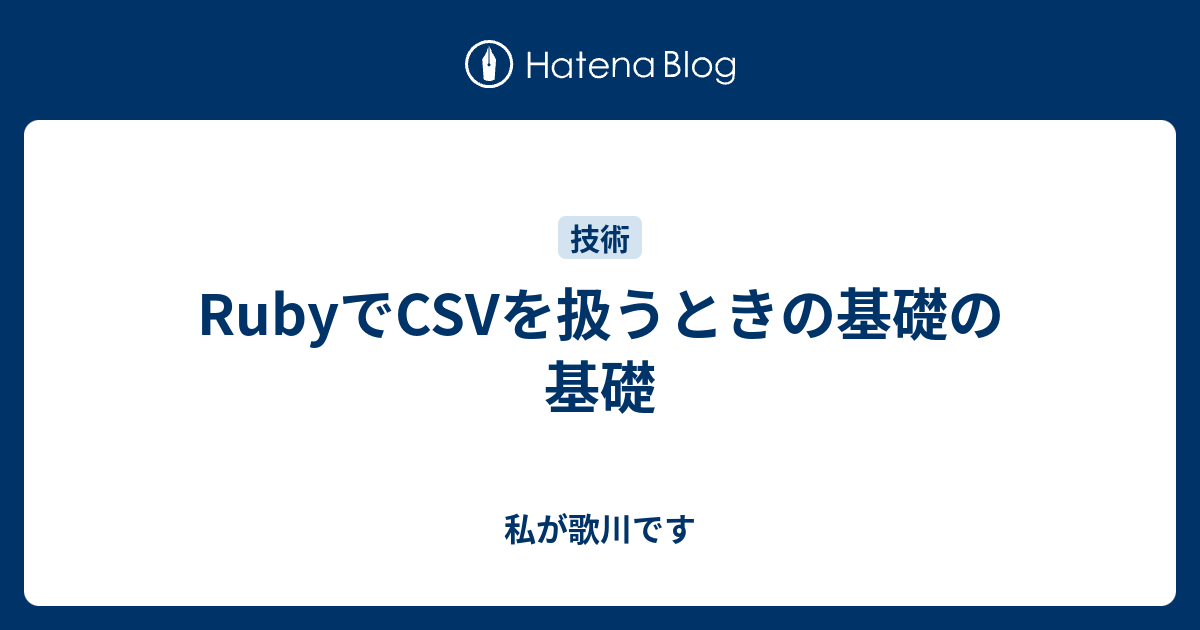 Rubyでcsvを扱うときの基礎の基礎 私が歌川です