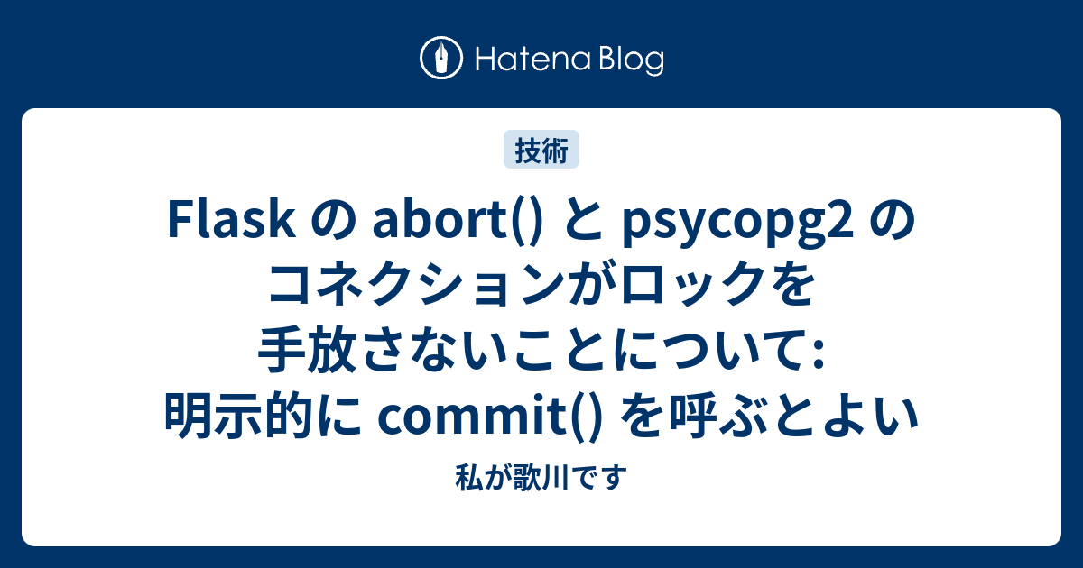 Flask の abort() と psycopg2 のコネクションがロックを手放さないことについて 明示的に commit() を呼ぶと