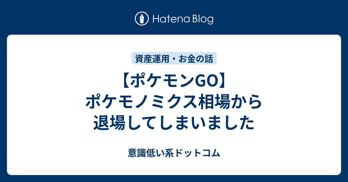 ポケモンgo ポケモノミクス相場から退場してしまいました 意識低い系ドットコム