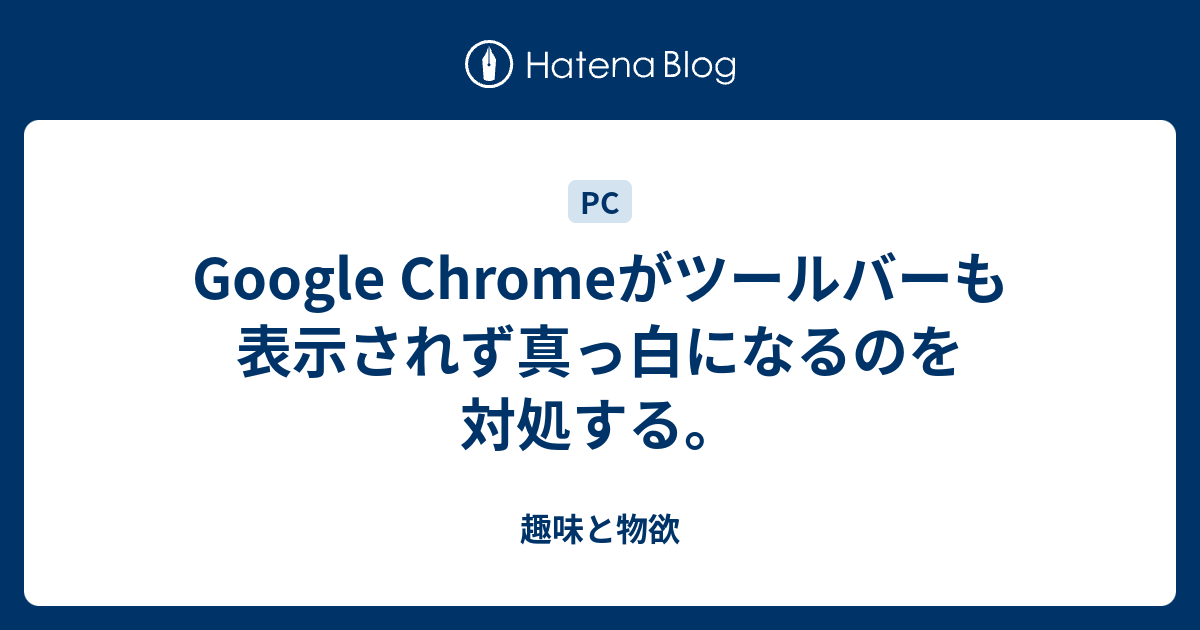 Google Chromeがツールバーも表示されず真っ白になるのを対処する 趣味と物欲