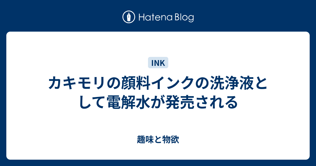 カキモリの顔料インクの洗浄液として電解水が発売される 趣味と物欲