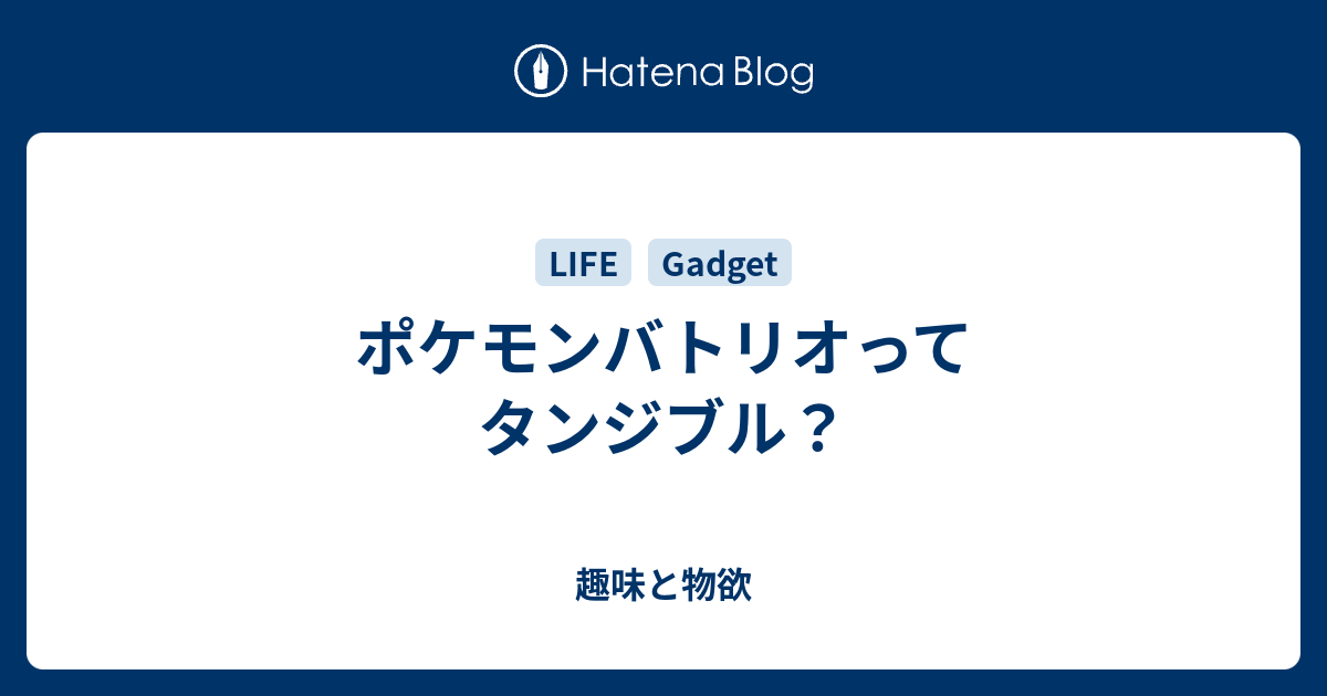 ポケモンバトリオってタンジブル 趣味と物欲