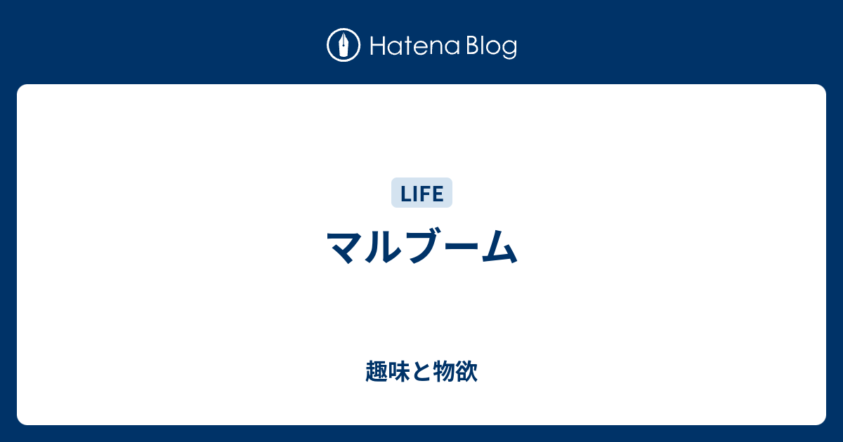 マルブーム 趣味と物欲