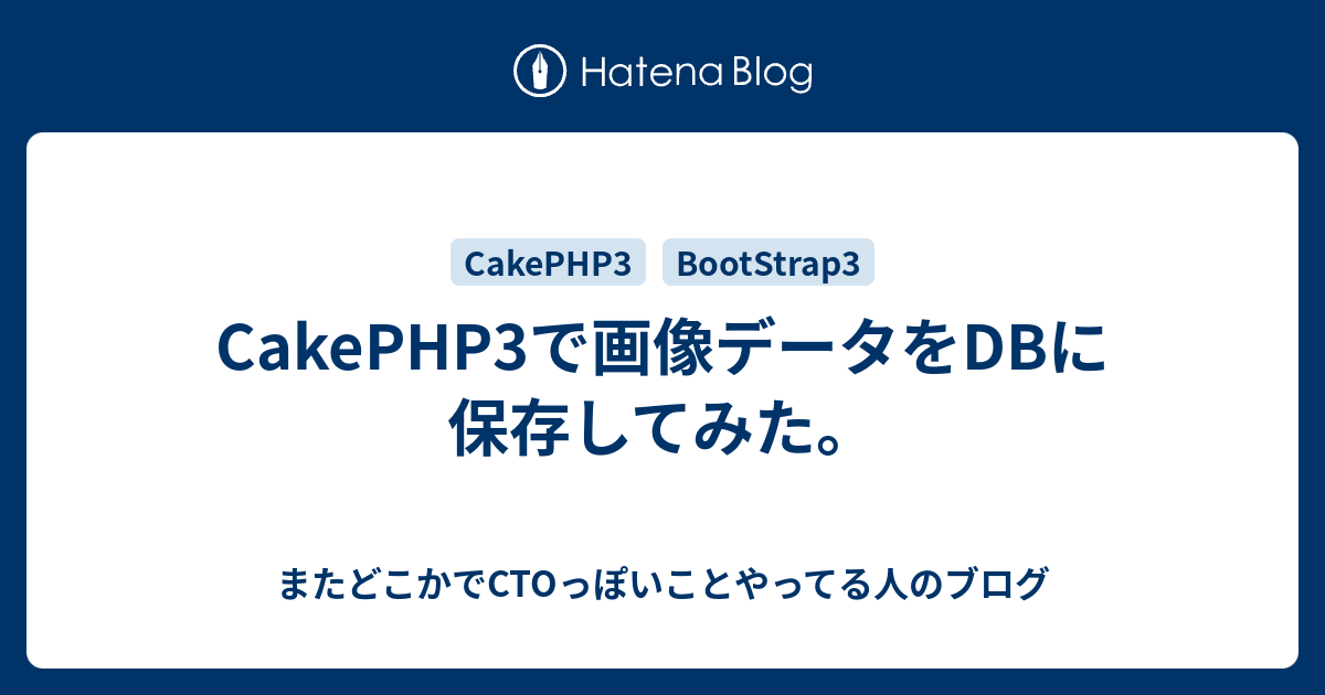 Cakephp3で画像データをdbに保存してみた Cto辞めてフリーランスになった人のブログ