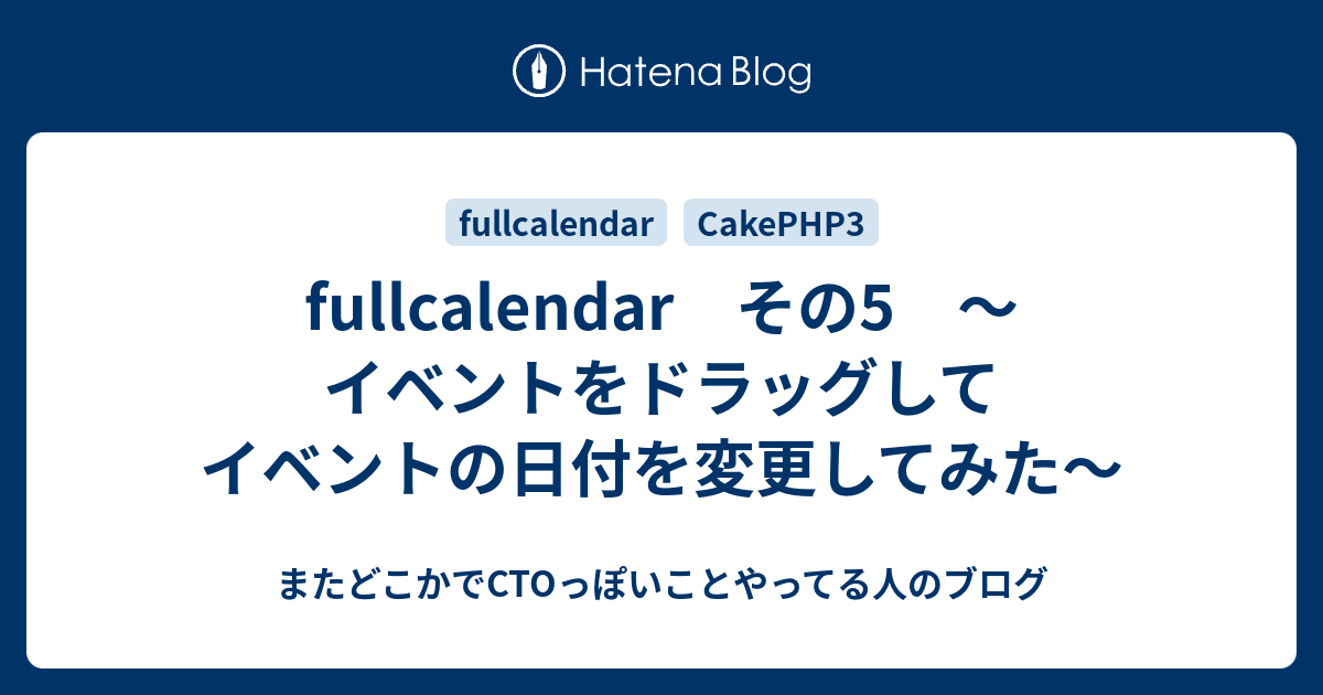 Fullcalendar その5 イベントをドラッグしてイベントの日付を変更してみた またどこかでctoっぽいことやってる人のブログ