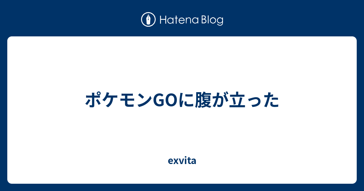 ポケモンgoに腹が立った Exvita