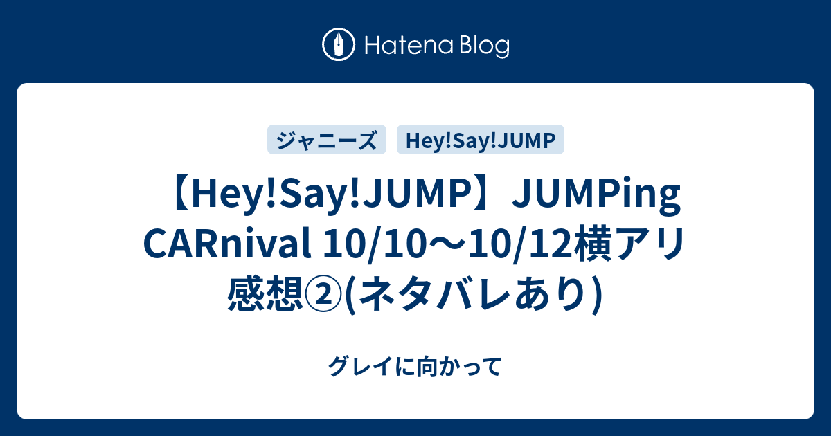 Hey Say Jump Jumping Carnival 10 10 10 12横アリ 感想 ネタバレあり グレイに向かって